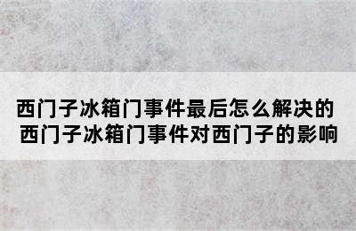 西门子冰箱门事件最后怎么解决的 西门子冰箱门事件对西门子的影响